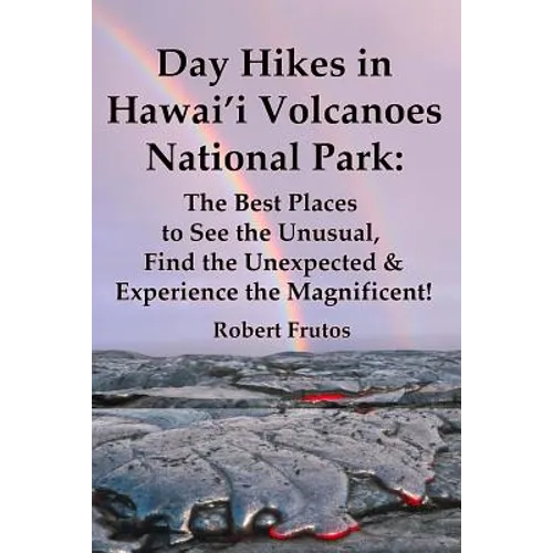 Day Hikes In Hawai'i Volcanoes National Park: The Best Places to See the Unusual, Find the Unexpected & Experience the Magnificent!