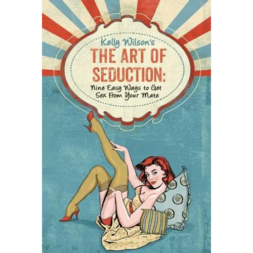 Kelly Wilson's The Art of Seduction: Nine Easy Ways to Get Sex From Your Mate