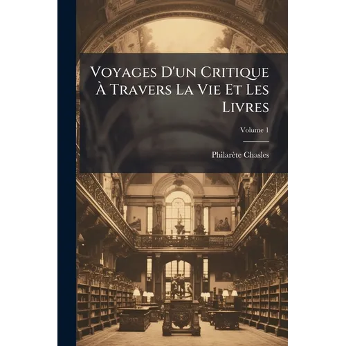 Voyages D'un Critique À Travers La Vie Et Les Livres; Volume 1