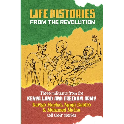 Life Histories from the Revolution: Three militants from the Kenya land and Freedom Army tell their stories