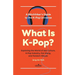 What Is K-Pop?: A Hitchhiker's Guide to the K-Pop Universe─Exploring the World of Idol Culture, K-Pop Industry, Fan Slang, and Fandom Rituals