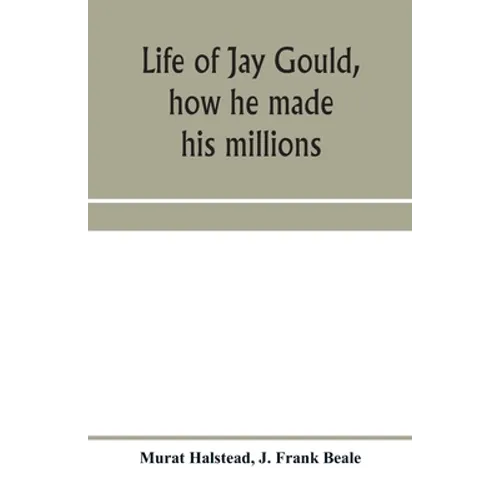 Life of Jay Gould, how he made his millions