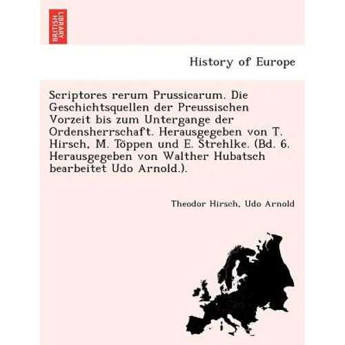 Scriptores rerum Prussicarum. Die Geschichtsquellen der Preussischen Vorzeit bis zum Untergange der Ordensherrschaft. Herausgegeben von T. Hirsch, M.