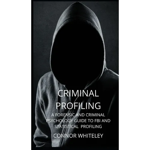 Criminal Profiling: A Forensic and Criminal Psychology Guide to FBI and Statistical Profiling