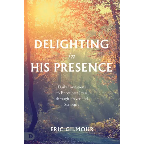 Delighting in His Presence: Daily Invitations to Encounter Jesus through Prayer and Scripture