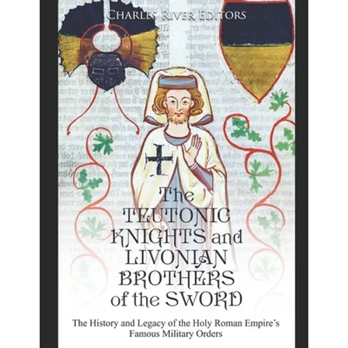 The Teutonic Knights and Livonian Brothers of the Sword: The History and Legacy of the Holy Roman Empire's Famous Military Orders - Paperback