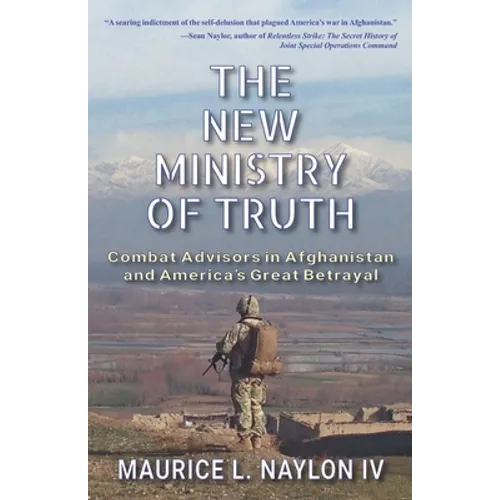 The New Ministry of Truth: Combat Advisors in Afghanistan and America's Great Betrayal