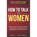 How to Talk to Women: Get Her to Like You & Want You With Effortless, Fun Conversation & Never Run Out of Anything to Say! How to Approach W