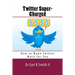 Twitter Super-Charged: How to Make Twitter Work for You
