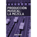 Producción Musical: La Mezcla: Todo lo que necesitas saber para lograr mezclas profesionales