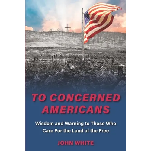 To Concerned Americans: Wisdom and Warning to Those Who Care for the Land of the Free