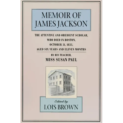 The Memoir of James Jackson, the Attentive and Obedient Scholar, Who Died in Boston, October 31, 1833, Aged Six Years and Eleven Months