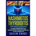 Hashimotos Thyroiditis Diet and Cookbook: Everything You Need to Know About Hashimotos Disease, Treatments, and Diet Plans to Lead a Productive Life