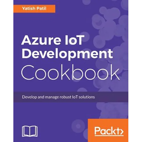 Azure IoT Development Cookbook: Develop and manage robust IoT solutions