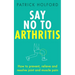 Say No to Arthritis: How to Prevent, Relieve and Resolve Joint and Muscle Pain