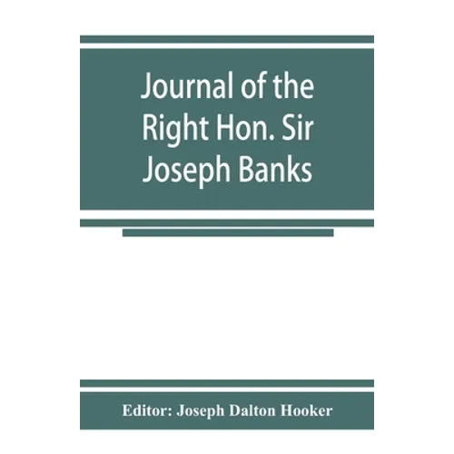 Journal of the Right Hon. Sir Joseph Banks; during Captain Cook's first voyage in H.M.S. Endeavour in 1768-71 to Terra del Fuego, Otahite, New Zealand
