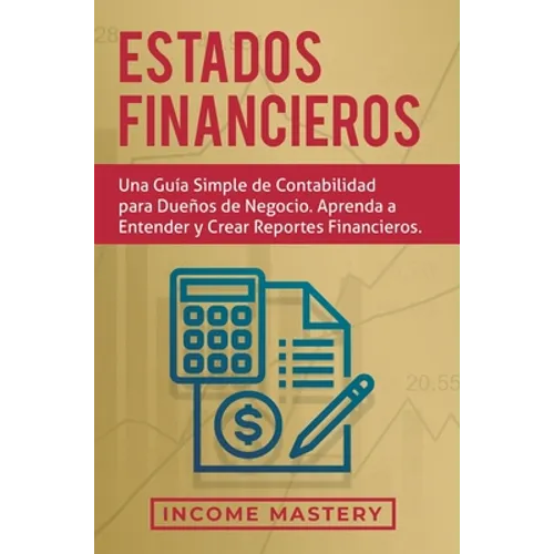 Estados financieros: Una guía simple de contabilidad para dueños de negocio. Aprenda a entender y crear reportes financieros