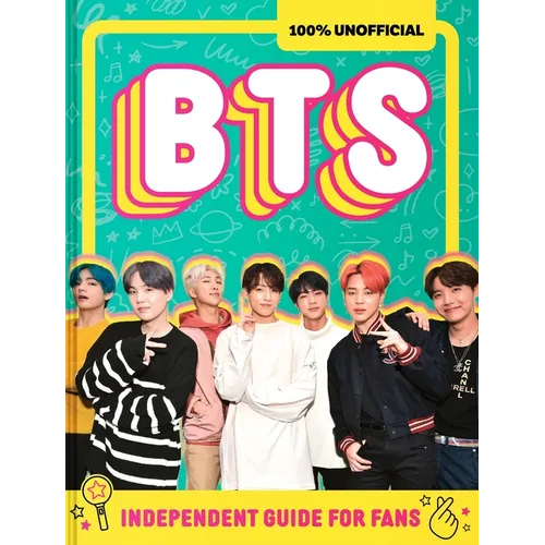 100% Unofficial Bts: Independent Guide for Fans: Your All-Access Pass to K-Pop's Biggest Stars!