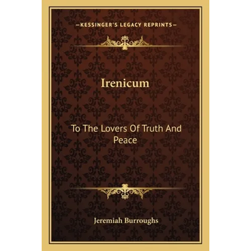 Irenicum: To The Lovers Of Truth And Peace: Heart-Divisions Opened In The Causes And Evils Of Them (1653)