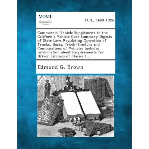Commercial Vehicle Supplement to the California Vehicle Code Summary Digests of State Laws Regulating Operation of Trucks, Buses, Truck-Tractors and C