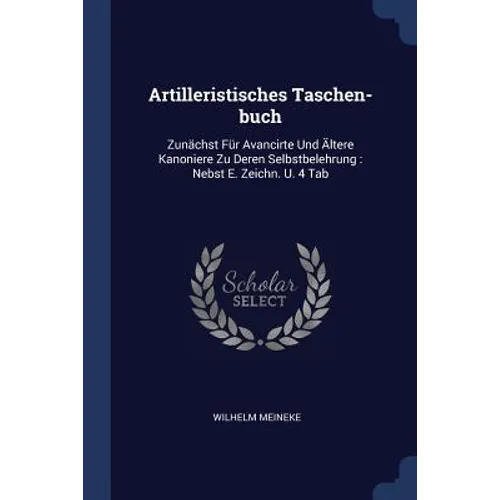 Artilleristisches Taschen-buch: Zunächst Für Avancirte Und Ältere Kanoniere Zu Deren Selbstbelehrung: Nebst E. Zeichn. U. 4 Tab