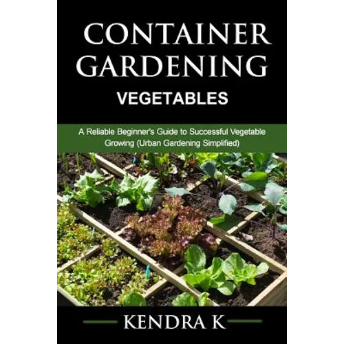 Container Gardening: A Reliable Beginner's Guide to Successful Vegetable Growing (Urban Gardening Simplified)