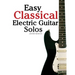 Easy Classical Electric Guitar Solos: Featuring Music of Brahms, Mozart, Beethoven, Tchaikovsky and Others. in Standard Notation and Tablature.