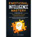 Emotional Intelligence Mastery: 3 Books in 1: Improve Your Mental Toughness, Leadership and Social Skills. Boost your Critical Thinking, Self-Discipli