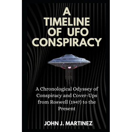 A Timeline of UFO Conspiracy: A Chronological Odyssey of Conspiracy and Cover-Ups from Roswell (1947) to the Present