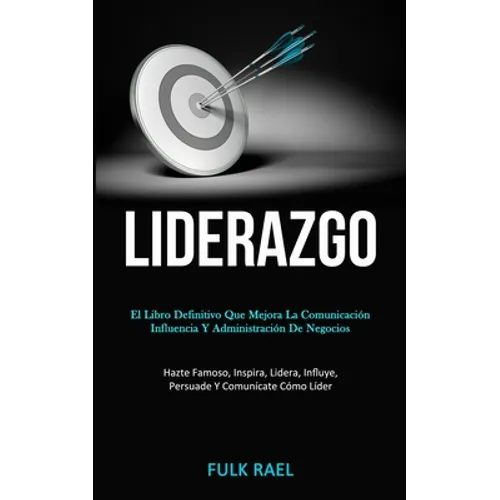 Liderazgo: El libro definitivo que mejora la comunicación, influencia y administración de negocios (Hazte famoso, inspira, lidera