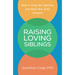 Raising Loving Siblings: How to Stop the Fighting and Help Your Kids Connect