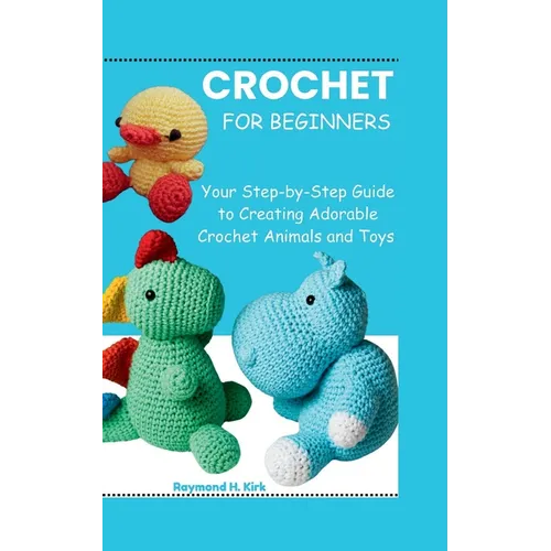 Amigurumi for Beginners: Your Step-by-Step Guide to Creating Adorable Crochet Animals and Toys