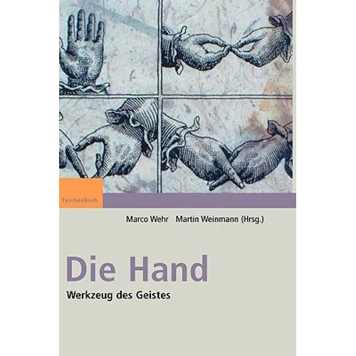 Die Hand - Werkzeug Des Geistes: [Mit Beiträgen Von Eckhard Altenmüller, Niels Birbaumer, Maike Christadler, Bettina Handel, Peter Janich, Friedhart K