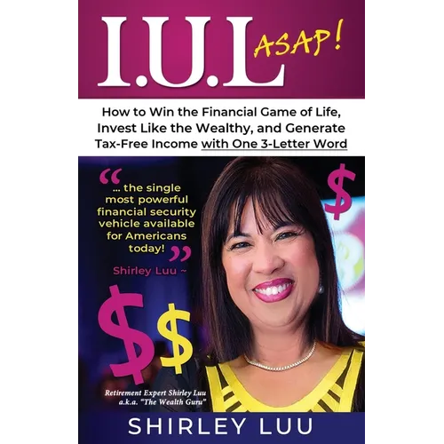 Iul ASAP: How to Win the Financial Game of Life, Invest Like the Wealthy, and Generate Tax-Free Income with One 3-Letter Word