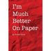 I'm Much Better On Paper