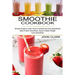 Smoothie Cookbook: Simple Guide to Learn How to Include and Use Superfoods (Best Protein Smoothies, Easy to Make Weight Loss Smoothies)
