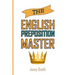 The English Preposition Master: 460 Preposition Uses to SUPER-POWER Your English Skills