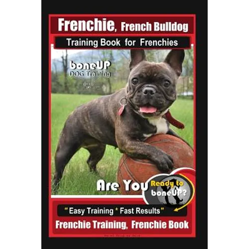 Frenchie, French Bulldog Training Book for Frenchies, By BoneUP DOG Training: Are You Ready to Bone Up? Easy Training * Fast Results Frenchie Training