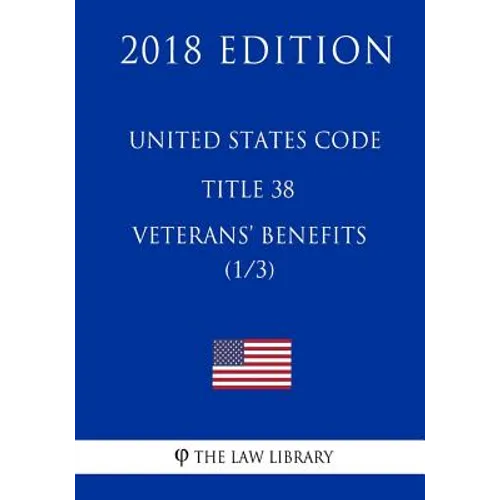 United States Code - Title 38 - Veterans Benefits (1/3) (2018 Edition)