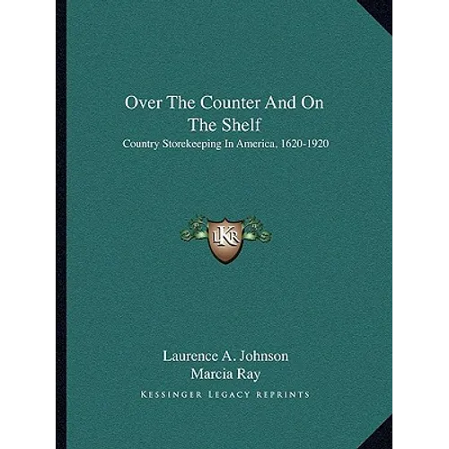 Over The Counter And On The Shelf: Country Storekeeping In America, 1620-1920