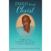 Freed Through Christ: One Man's Journey from Disabilities, Demons & Prisons to Education, Light & Freedom