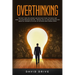 Overthinking: The Fast Cure for Women and Men Who Think Too Much and Want to Stop Procrastinating - Proven Tips to Turn Off Relentle