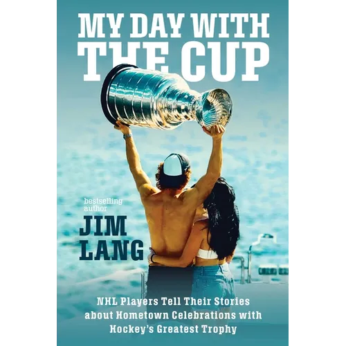 My Day with the Cup: NHL Players Tell Their Stories about Hometown Celebrations with Hockey's Greatest Trophy