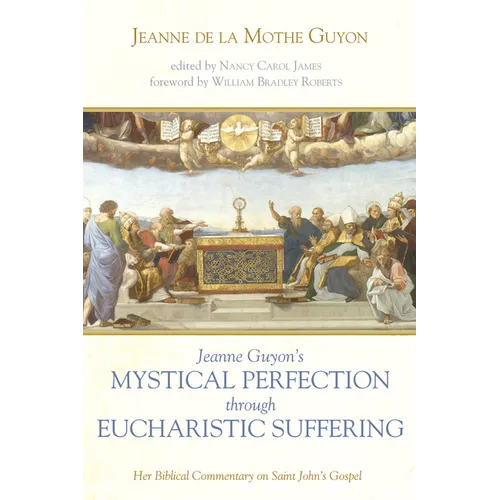 Jeanne Guyon's Mystical Perfection Through Eucharistic Suffering: Her Biblical Commentary on Saint John's Gospel