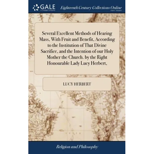 Several Excellent Methods of Hearing Mass, With Fruit and Benefit, According to the Institution of That Divine Sacrifice, and the Intention of our Hol