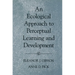 An Ecological Approach to Perceptual Learning and Development