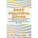 DMT Machine Elves: A Journey Into The World Of The Dmt Spirit With Fascinating Theories About Entities.