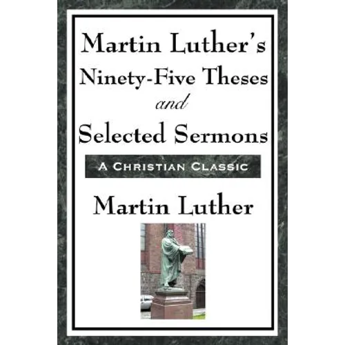 Martin Luther's Ninety-Five Theses and Selected Sermons: A Foundational Work of the Protestant Reformation