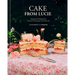 Cake from Lucie: Recipes and Techniques from the French Countryside to New York City: A Baking Book