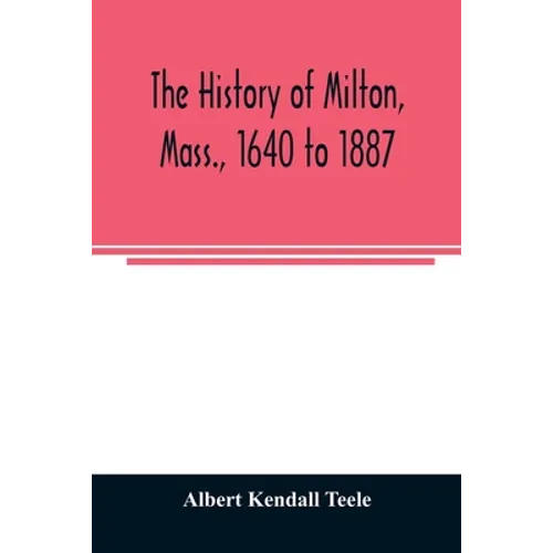 The history of Milton, Mass., 1640 to 1887